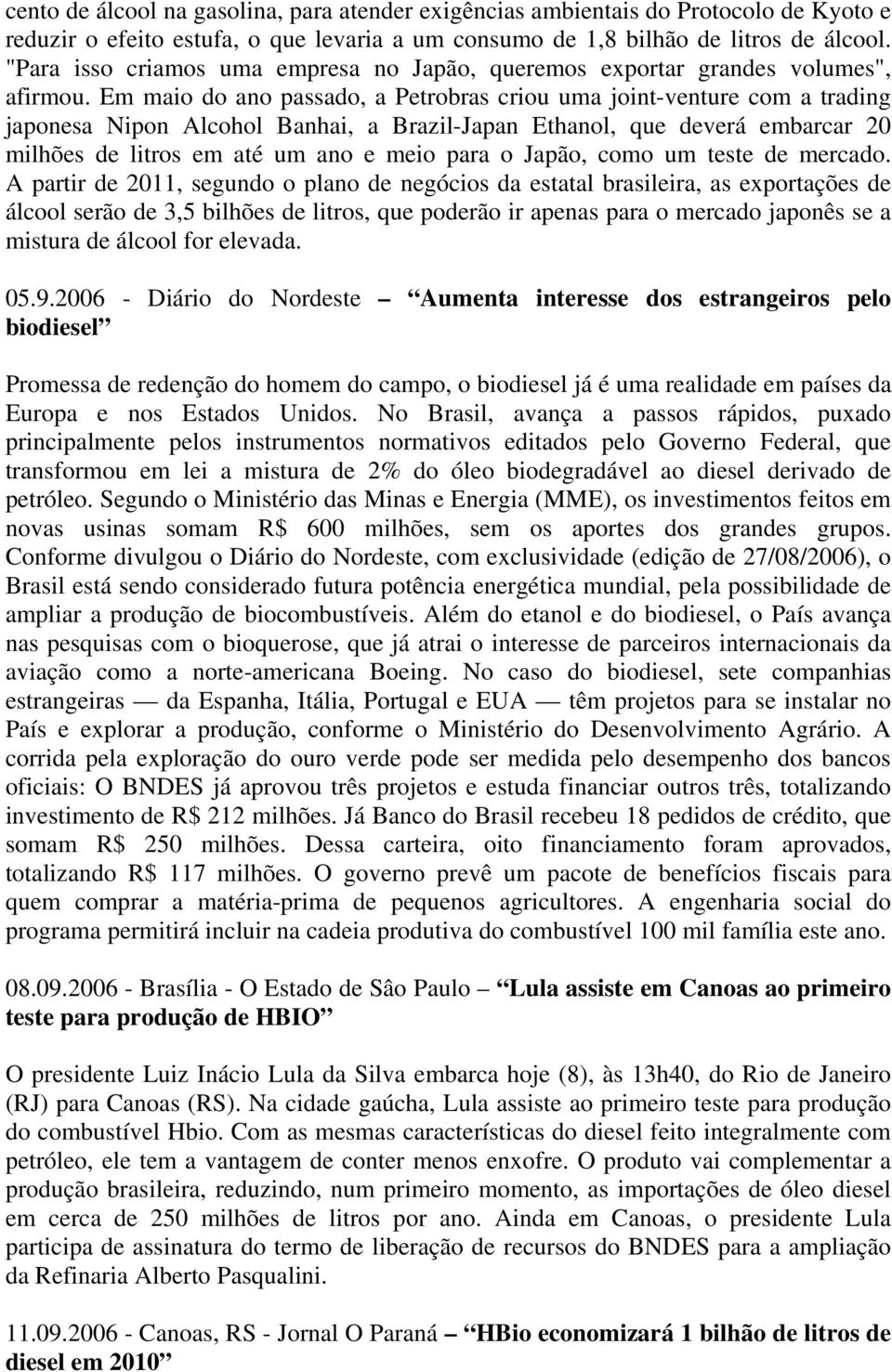 Em maio do ano passado, a Petrobras criou uma joint-venture com a trading japonesa Nipon Alcohol Banhai, a Brazil-Japan Ethanol, que deverá embarcar 20 milhões de litros em até um ano e meio para o