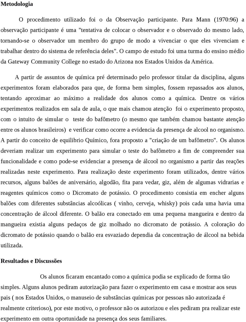 vivenciam e trabalhar dentro do sistema de referência deles". O campo de estudo foi uma turma do ensino médio da Gateway Community College no estado do Arizona nos Estados Unidos da América.