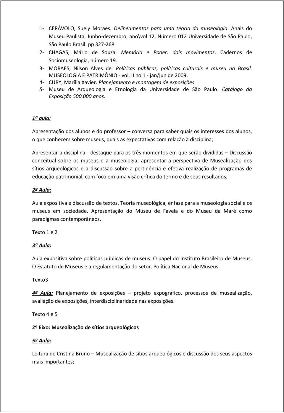 MUSEOLOGIA E PATRIMÔNIO - vol. II no 1 - jan/jun de 2009. 4- CURY, Marília Xavier. Planejamento e montagem de exposições. 5- Museu de Arqueologia e Etnologia da Universidade de São Paulo.