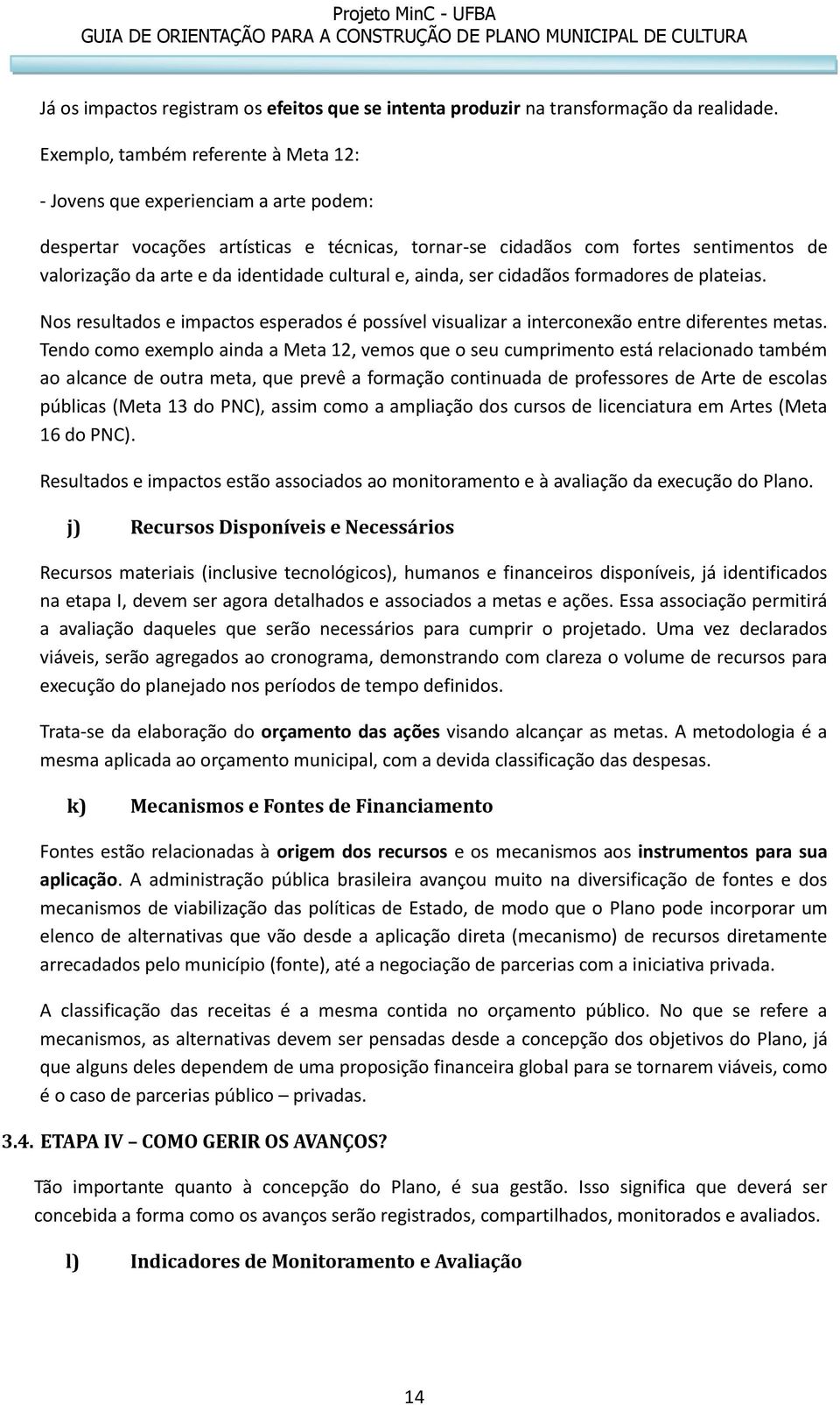 cultural e, ainda, ser cidadãos formadores de plateias. Nos resultados e impactos esperados é possível visualizar a interconexão entre diferentes metas.