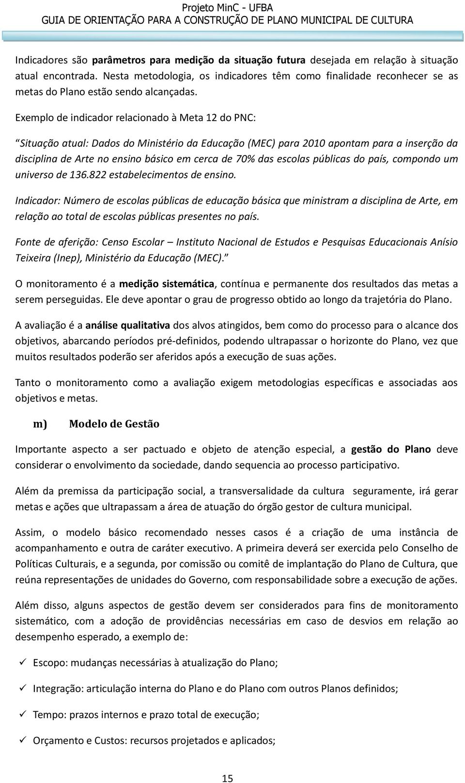 Exemplo de indicador relacionado à Meta 12 do PNC: Situação atual: Dados do Ministério da Educação (MEC) para 2010 apontam para a inserção da disciplina de Arte no ensino básico em cerca de 70% das