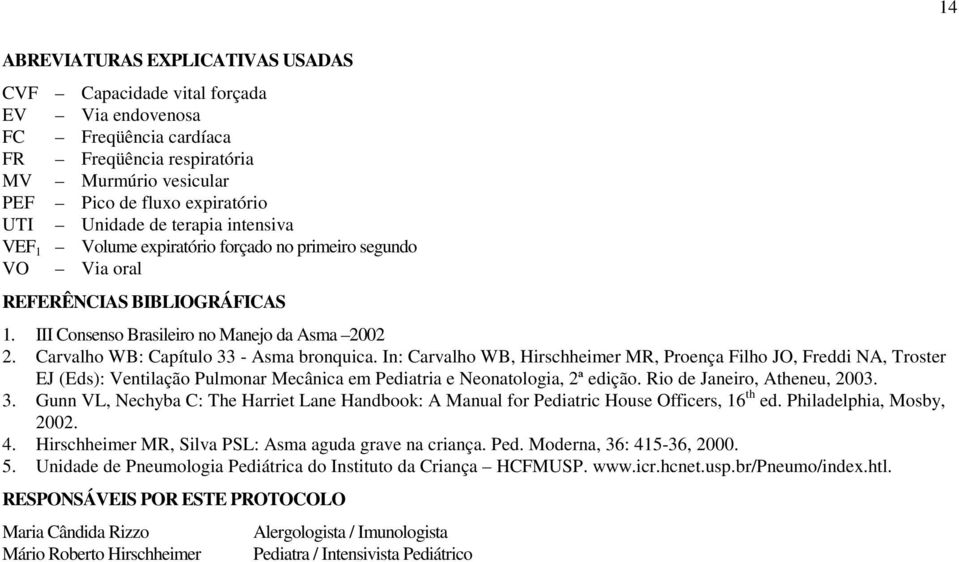 Carvalho WB: Capítulo 33 - Asma bronquica. In: Carvalho WB, Hirschheimer MR, Proença Filho JO, Freddi NA, Troster EJ (Eds): Ventilação Pulmonar Mecânica em Pediatria e Neonatologia, 2ª edição.