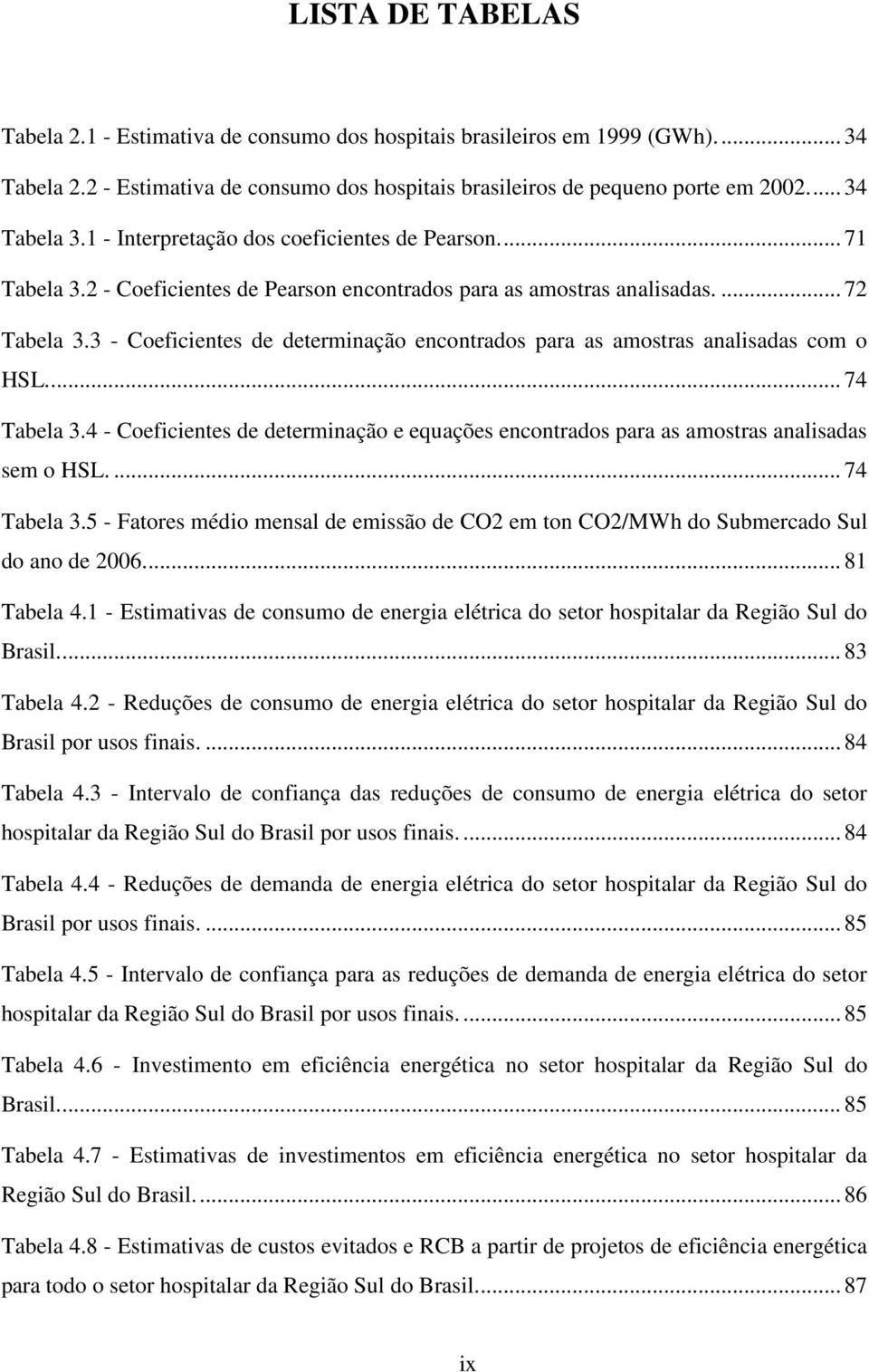 3 - Coeficientes de determinação encontrados para as amostras analisadas com o HSL.... 74 Tabela 3.4 - Coeficientes de determinação e equações encontrados para as amostras analisadas sem o HSL.