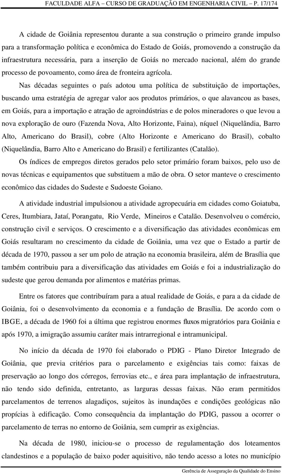 necessária, para a inserção de Goiás no mercado nacional, além do grande processo de povoamento, como área de fronteira agrícola.