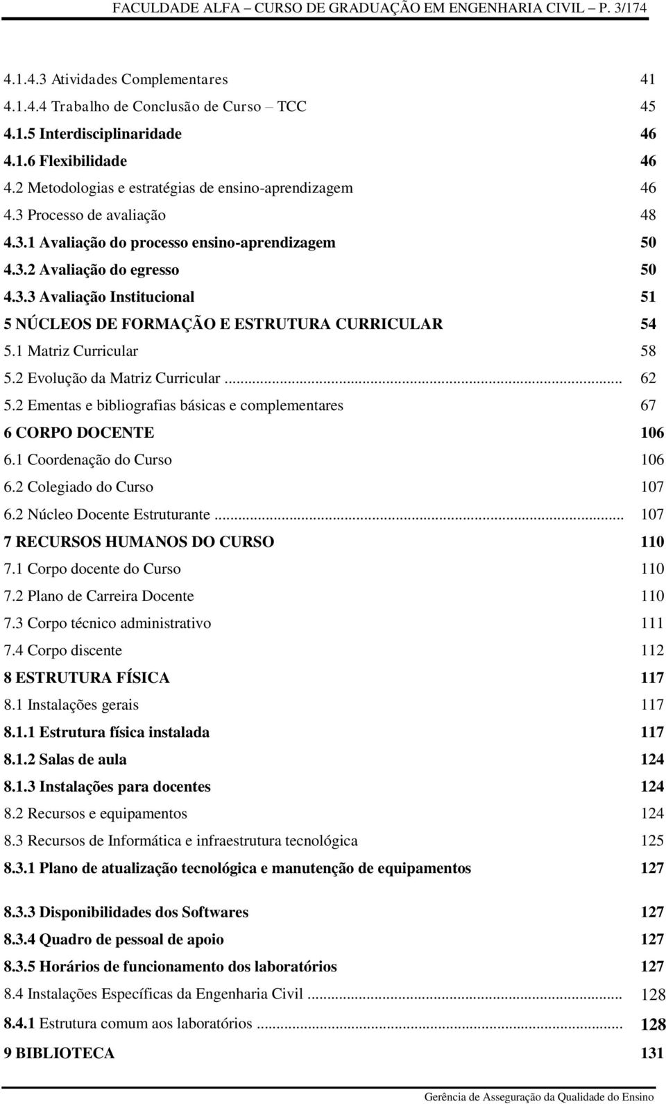 1 Matriz Curricular 58 5.2 Evolução da Matriz Curricular... 62 5.2 Ementas e bibliografias básicas e complementares 67 6 CORPO DOCENTE 106 6.1 Coordenação do Curso 106 6.2 Colegiado do Curso 107 6.