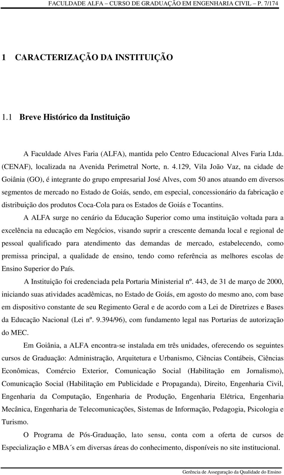 129, Vila João Vaz, na cidade de Goiânia (GO), é integrante do grupo empresarial José Alves, com 50 anos atuando em diversos segmentos de mercado no Estado de Goiás, sendo, em especial,