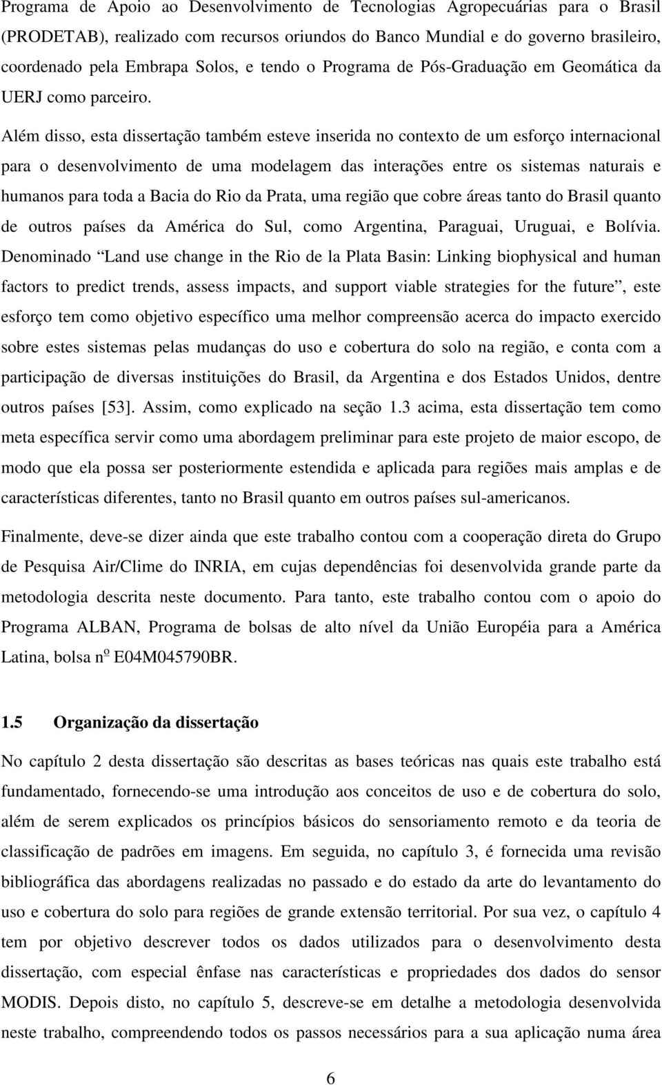 Além disso, esta dissertação também esteve inserida no contexto de um esforço internacional para o desenvolvimento de uma modelagem das interações entre os sistemas naturais e humanos para toda a