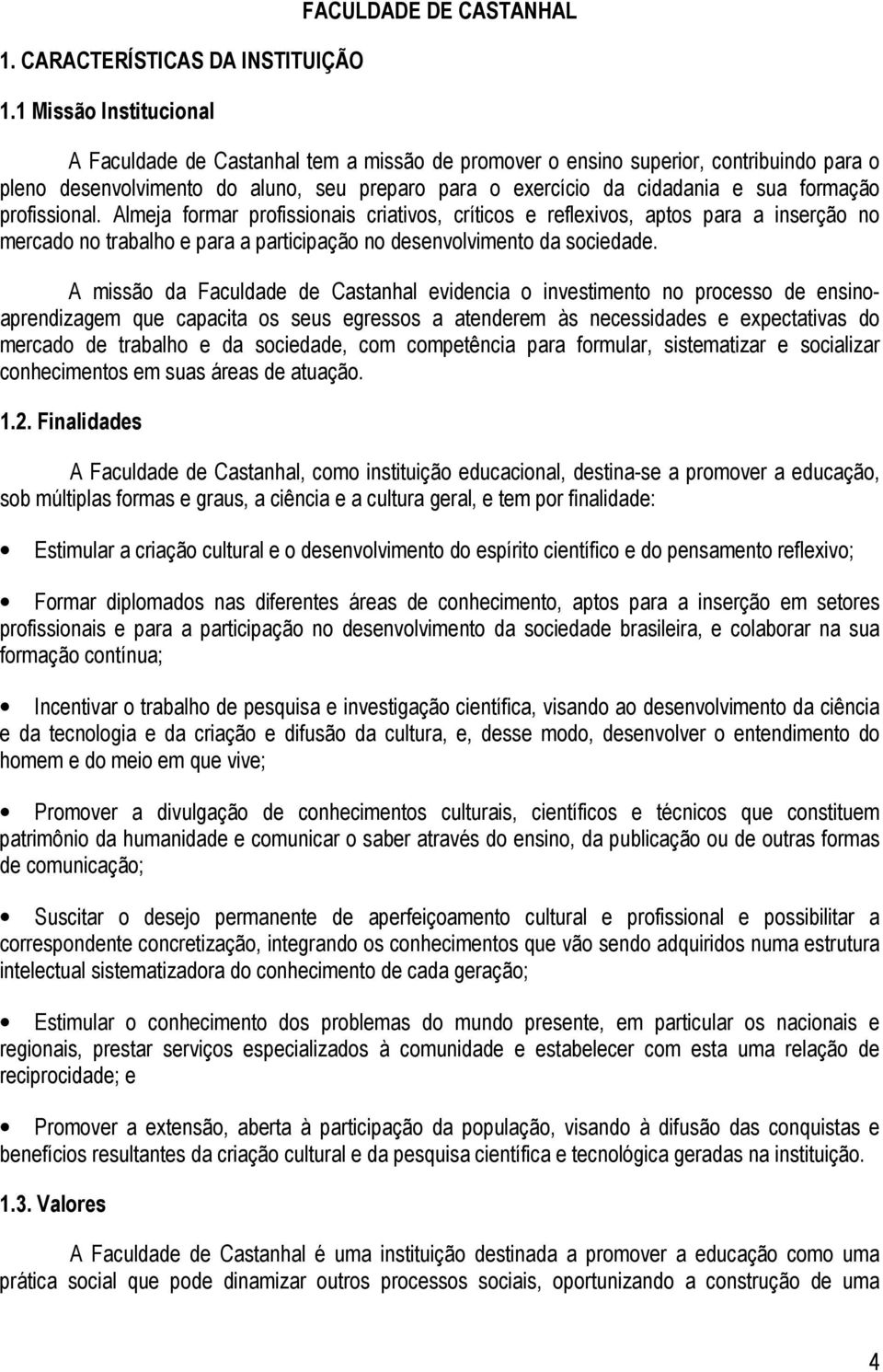 cidadania e sua formação profissional. Almeja formar profissionais criativos, críticos e reflexivos, aptos para a inserção no mercado no trabalho e para a participação no desenvolvimento da sociedade.