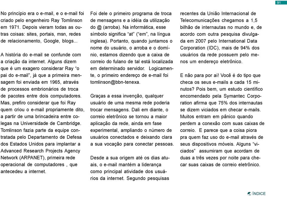 Alguns dizem que é um exagero considerar Ray o pai do e-mail, já que a primeira mensagem foi enviada em 1965, através de processos embrionários de troca de pacotes entre dois computadores.