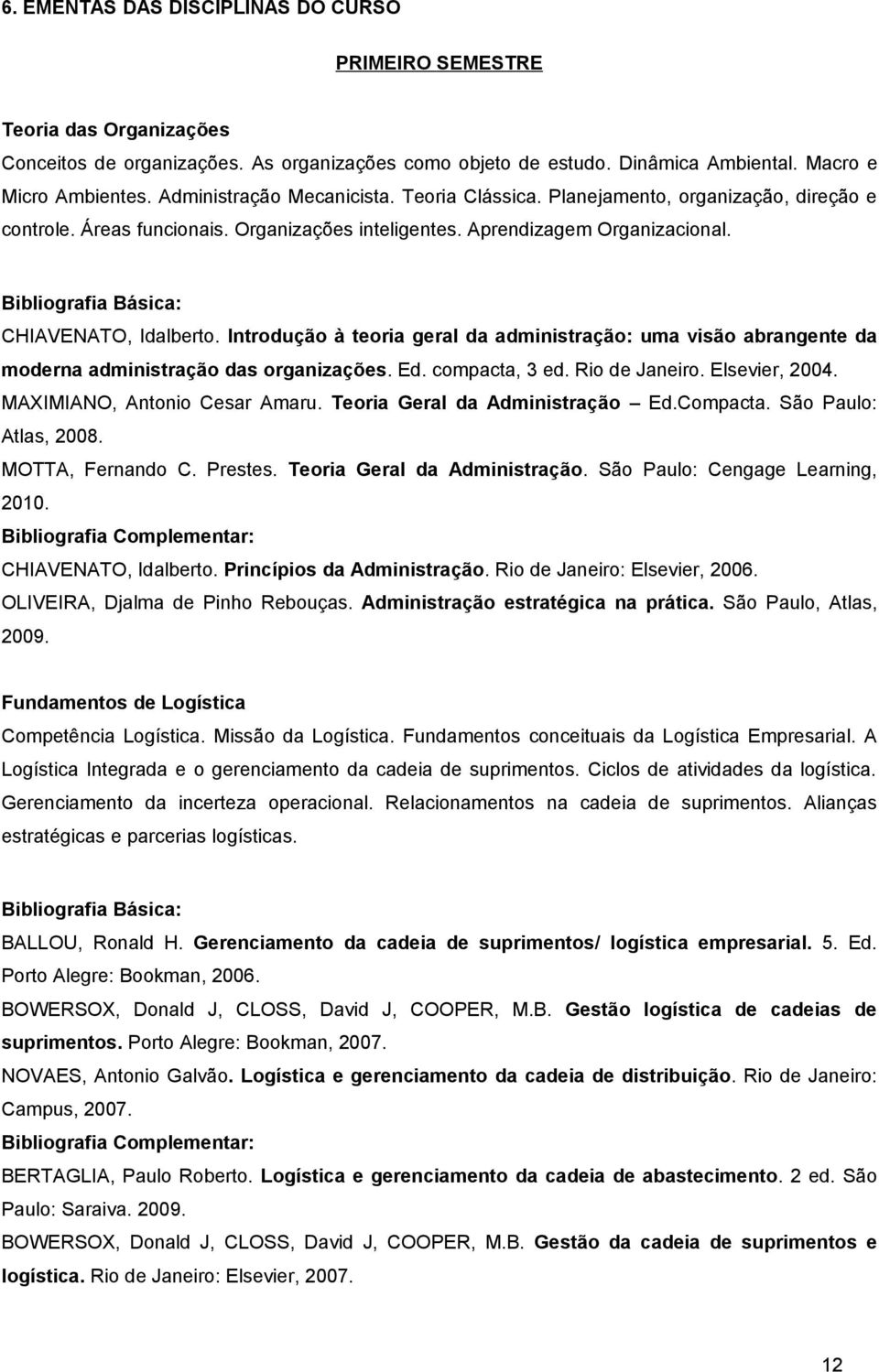 Introdução à teoria geral da administração: uma visão abrangente da moderna administração das organizações. Ed. compacta, 3 ed. Rio de Janeiro. Elsevier, 2004. MAXIMIANO, Antonio Cesar Amaru.