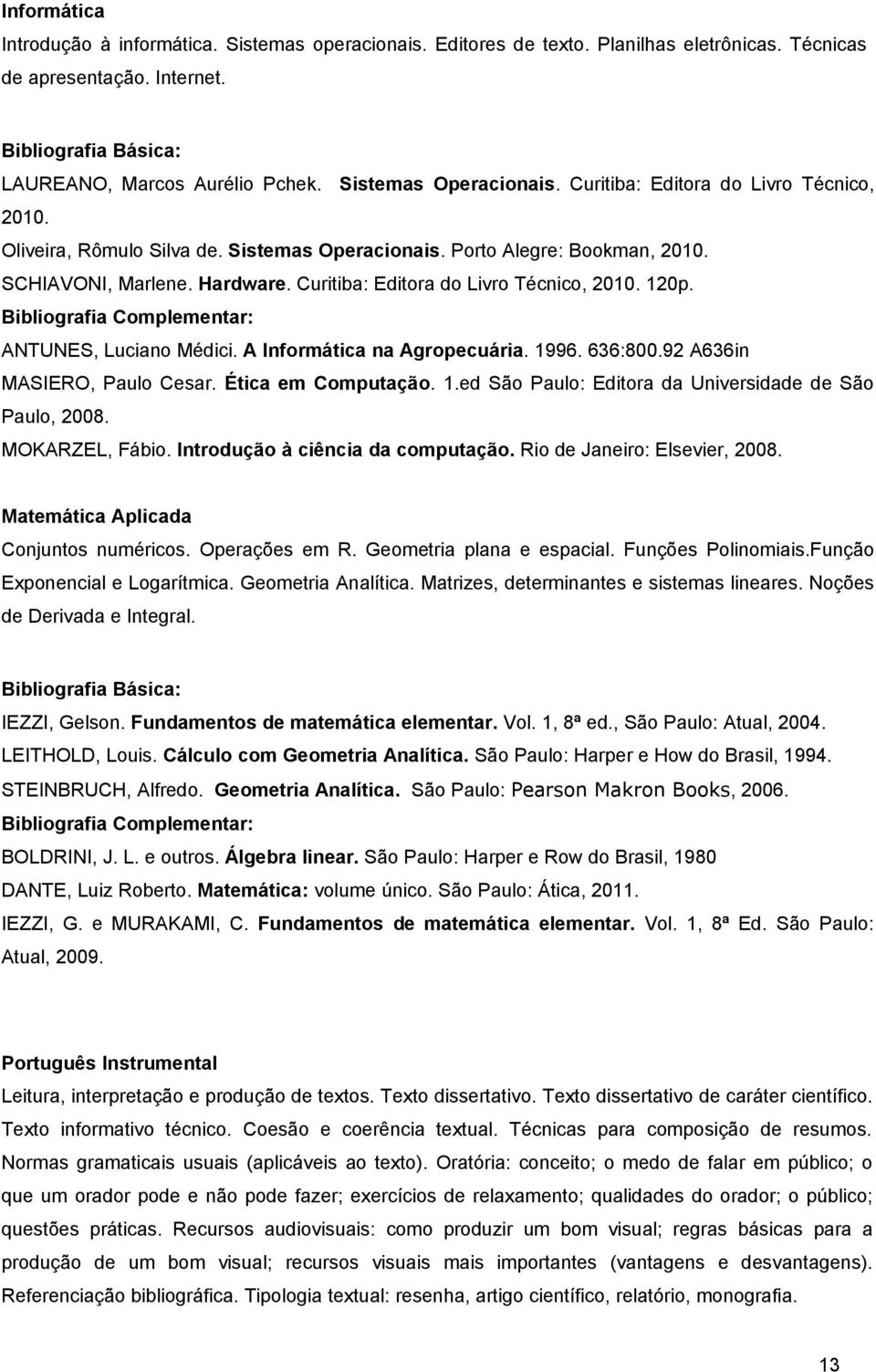 ANTUNES, Luciano Médici. A Informática na Agropecuária. 1996. 636:800.92 A636in MASIERO, Paulo Cesar. Ética em Computação. 1.ed São Paulo: Editora da Universidade de São Paulo, 2008. MOKARZEL, Fábio.