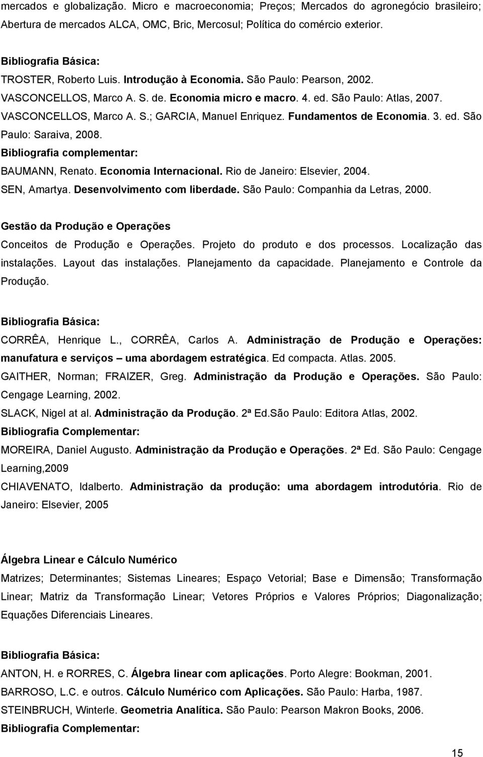 Fundamentos de Economia. 3. ed. São Paulo: Saraiva, 2008. Bibliografia complementar: BAUMANN, Renato. Economia Internacional. Rio de Janeiro: Elsevier, 2004. SEN, Amartya.