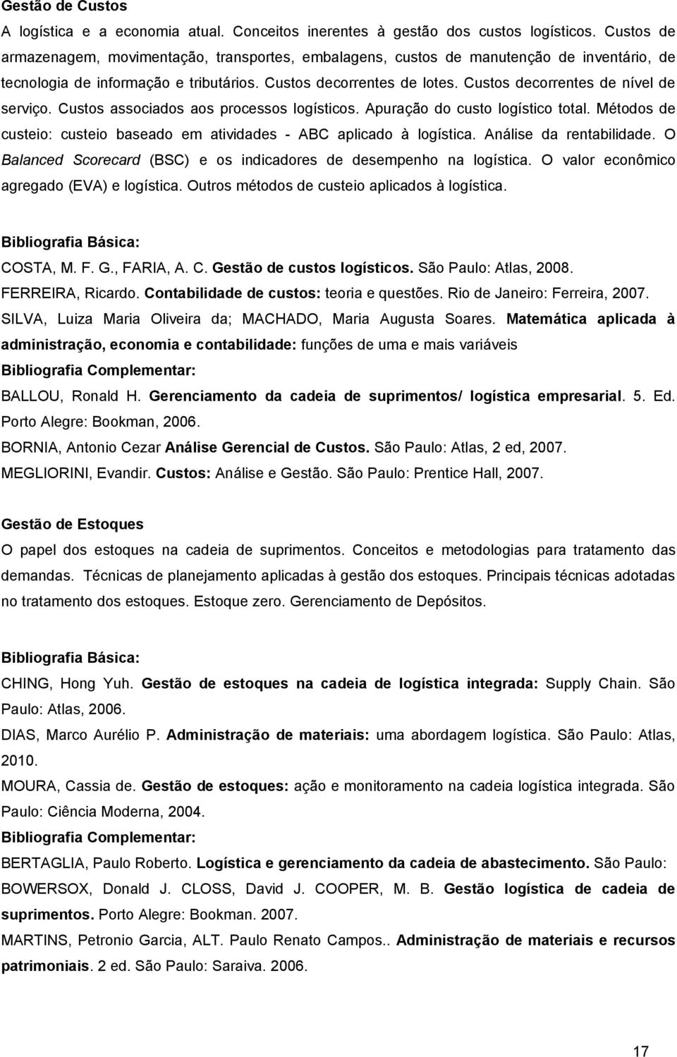 Custos decorrentes de nível de serviço. Custos associados aos processos logísticos. Apuração do custo logístico total. Métodos de custeio: custeio baseado em atividades - ABC aplicado à logística.