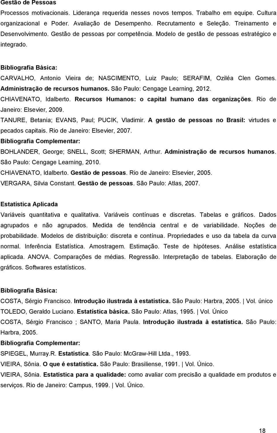 Administração de recursos humanos. São Paulo: Cengage Learning, 2012. CHIAVENATO, Idalberto. Recursos Humanos: o capital humano das organizações. Rio de Janeiro: Elsevier, 2009.