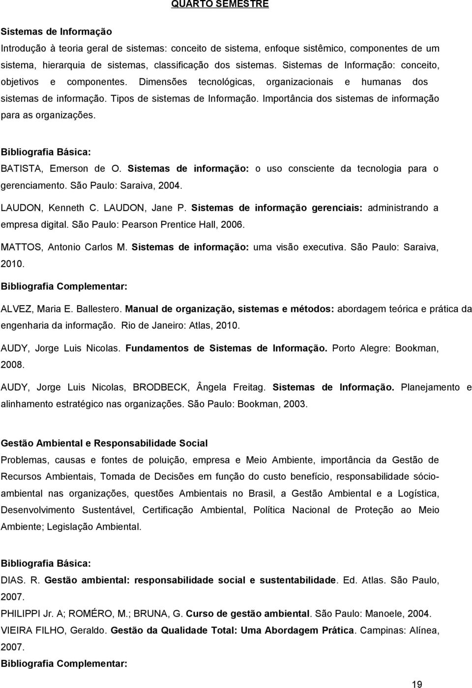 Importância dos sistemas de informação para as organizações. BATISTA, Emerson de O. Sistemas de informação: o uso consciente da tecnologia para o gerenciamento. São Paulo: Saraiva, 2004.