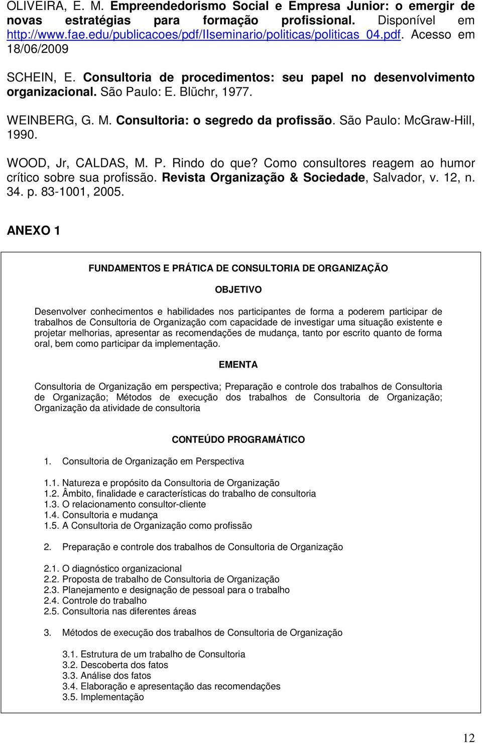 WEINBERG, G. M. Consultoria: o segredo da profissão. São Paulo: McGraw-Hill, 1990. WOOD, Jr, CALDAS, M. P. Rindo do que? Como consultores reagem ao humor crítico sobre sua profissão.