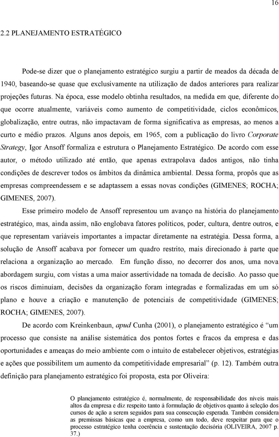 Na época, esse modelo obtinha resultados, na medida em que, diferente do que ocorre atualmente, variáveis como aumento de competitividade, ciclos econômicos, globalização, entre outras, não