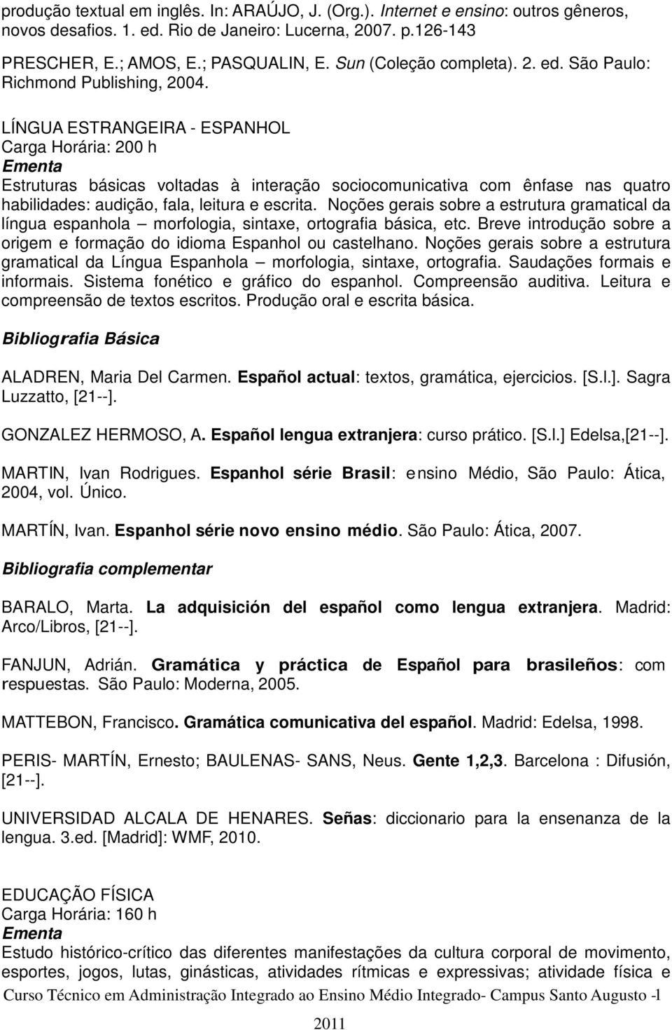 LÍNGUA ESTRANGEIRA - ESPANHOL Carga Horária: 200 h Estruturas básicas voltadas à interação sociocomunicativa com ênfase nas quatro habilidades: audição, fala, leitura e escrita.