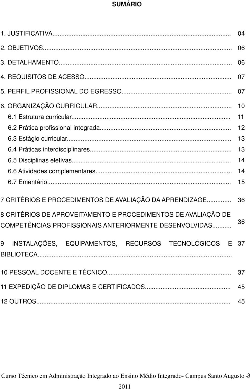 .. 15 7 CRITÉRIOS E PROCEDIMENTOS DE AVALIAÇÃO DA APRENDIZAGE... 36 8 CRITÉRIOS DE APROVEITAMENTO E PROCEDIMENTOS DE AVALIAÇÃO DE COMPETÊNCIAS PROFISSIONAIS ANTERIORMENTE DESENVOLVIDAS.