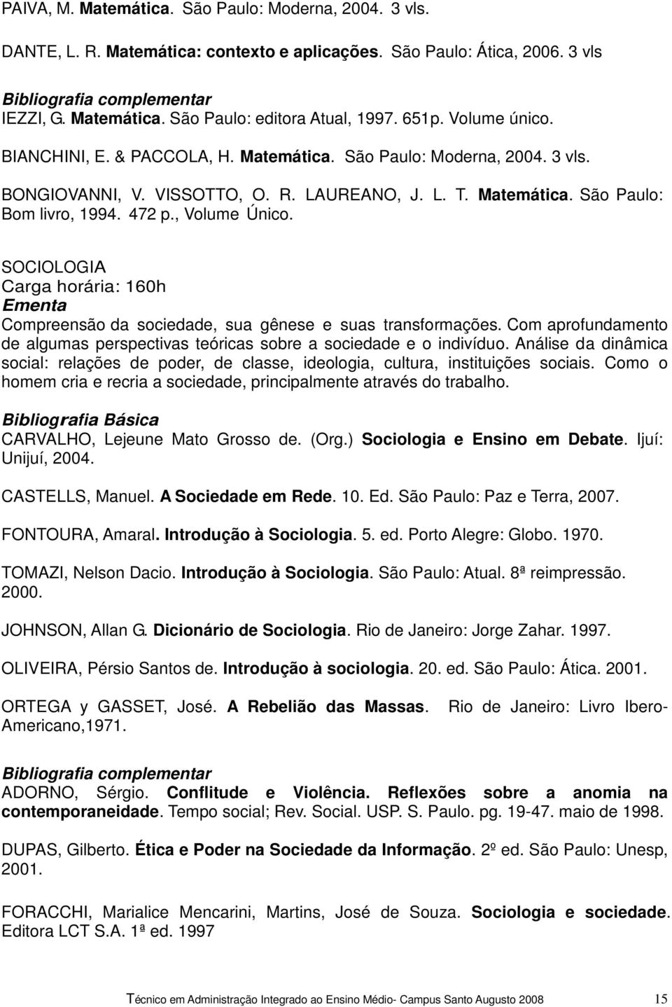 SOCIOLOGIA Carga horária: 160h Compreensão da sociedade, sua gênese e suas transformações. Com aprofundamento de algumas perspectivas teóricas sobre a sociedade e o indivíduo.