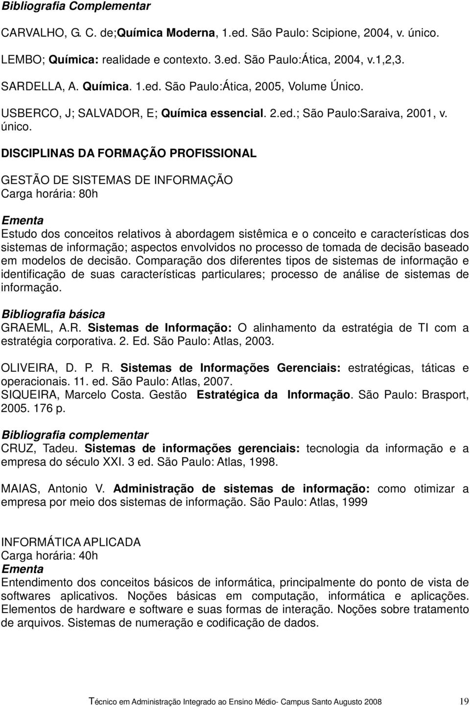 DISCIPLINAS DA FORMAÇÃO PROFISSIONAL GESTÃO DE SISTEMAS DE INFORMAÇÃO Estudo dos conceitos relativos à abordagem sistêmica e o conceito e características dos sistemas de informação; aspectos