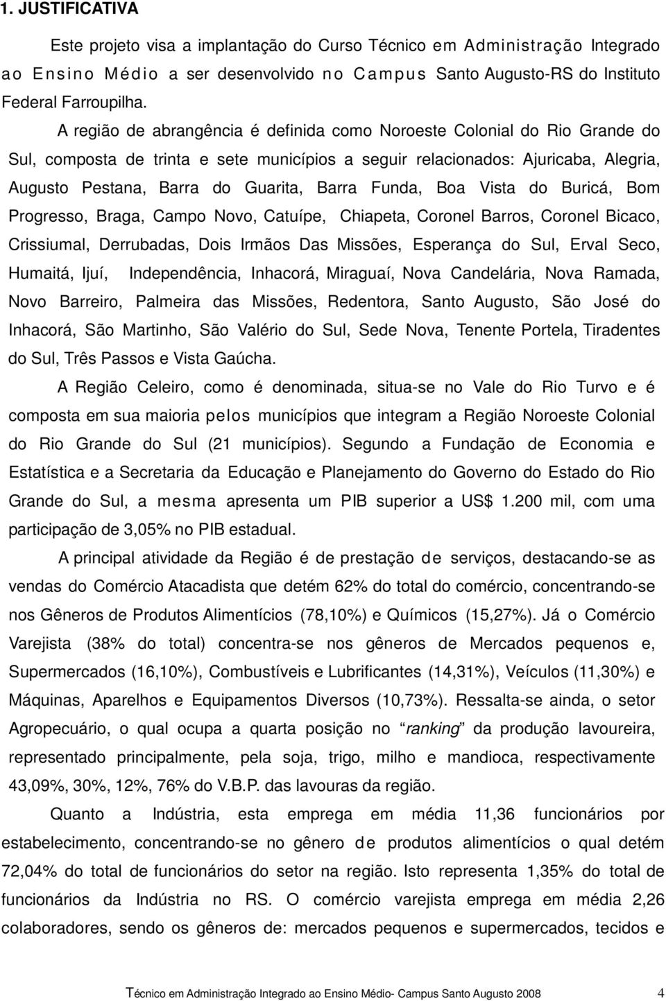 Barra Funda, Boa Vista do Buricá, Bom Progresso, Braga, Campo Novo, Catuípe, Chiapeta, Coronel Barros, Coronel Bicaco, Crissiumal, Derrubadas, Dois Irmãos Das Missões, Esperança do Sul, Erval Seco,