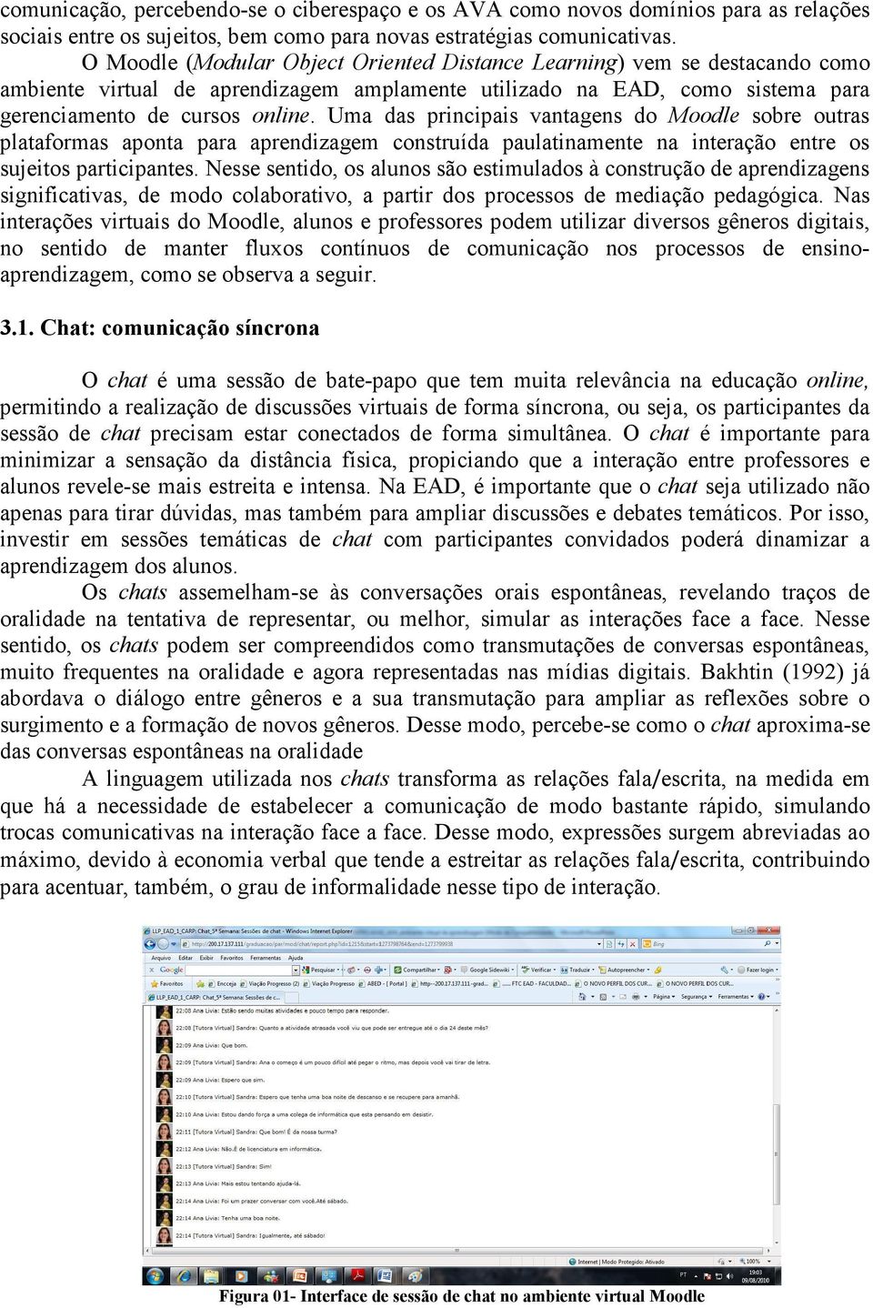 Uma das principais vantagens do Moodle sobre outras plataformas aponta para aprendizagem construída paulatinamente na interação entre os sujeitos participantes.