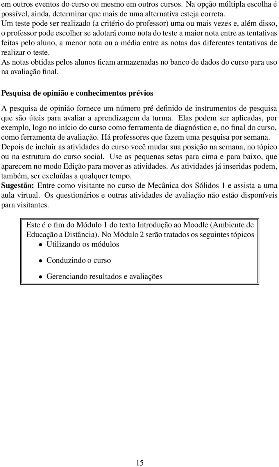 menor nota ou a média entre as notas das diferentes tentativas de realizar o teste. As notas obtidas pelos alunos ficam armazenadas no banco de dados do curso para uso na avaliação final.