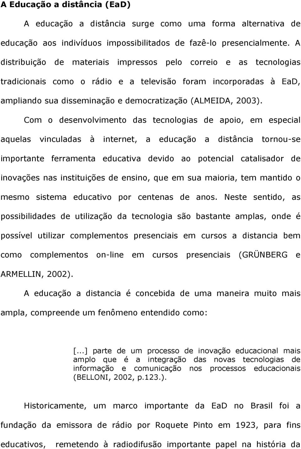 Com o desenvolvimento das tecnologias de apoio, em especial aquelas vinculadas à internet, a educação a distância tornou-se importante ferramenta educativa devido ao potencial catalisador de