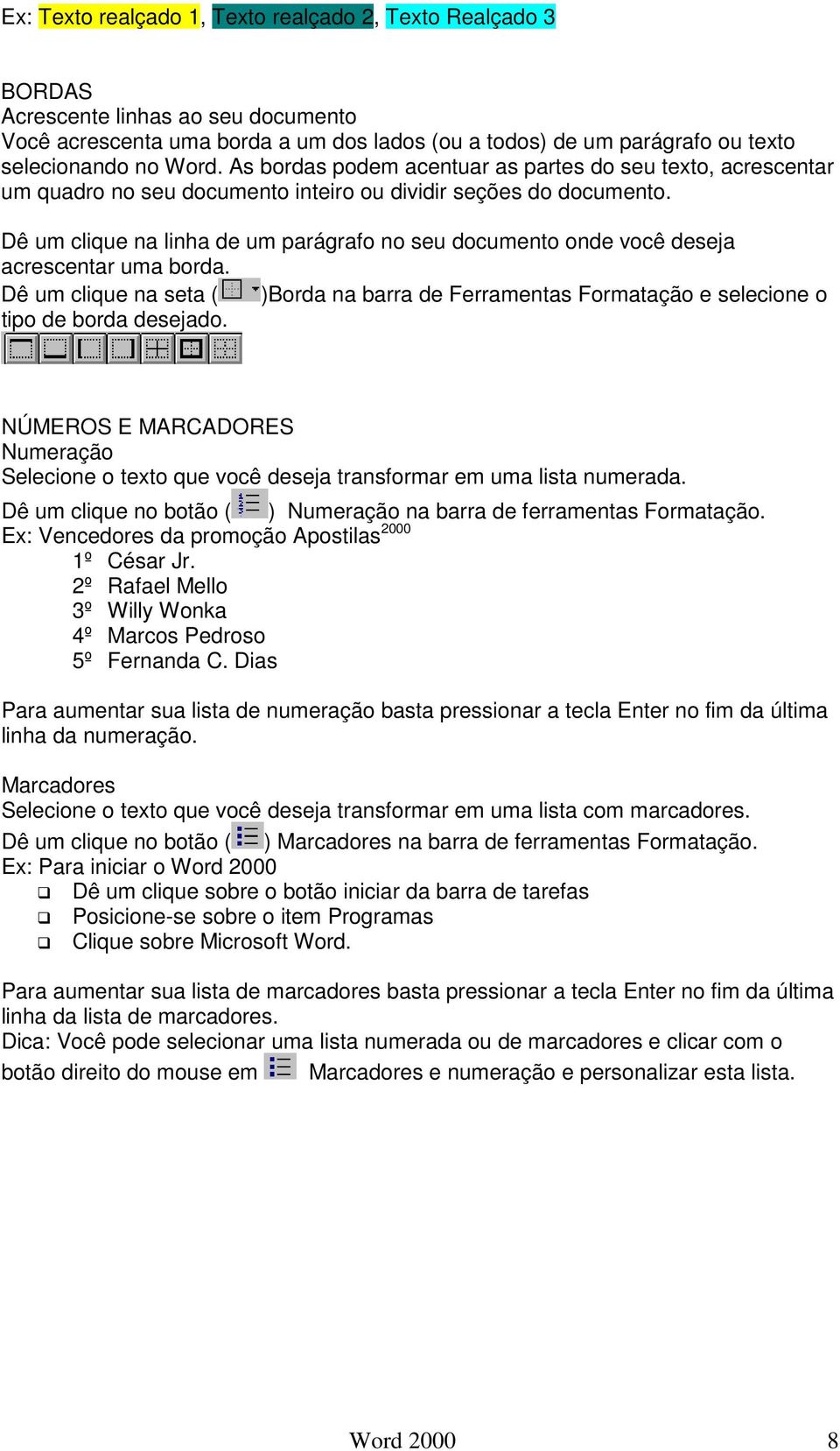 Dê um clique na linha de um parágrafo no seu documento onde você deseja acrescentar uma borda. Dê um clique na seta ( )Borda na barra de Ferramentas Formatação e selecione o tipo de borda desejado.