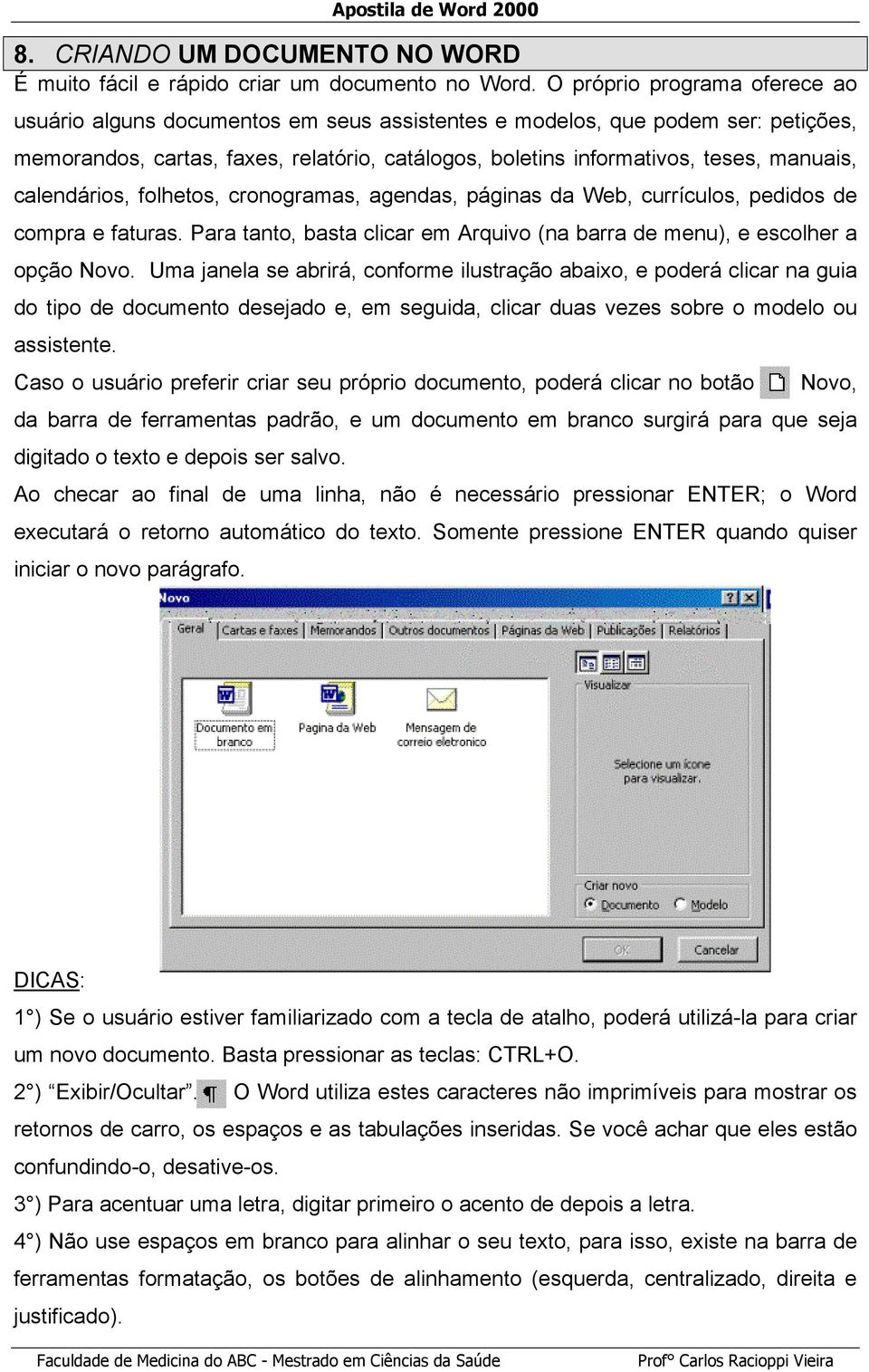 calendários, folhetos, cronogramas, agendas, páginas da Web, currículos, pedidos de compra e faturas. Para tanto, basta clicar em Arquivo (na barra de menu), e escolher a opção Novo.