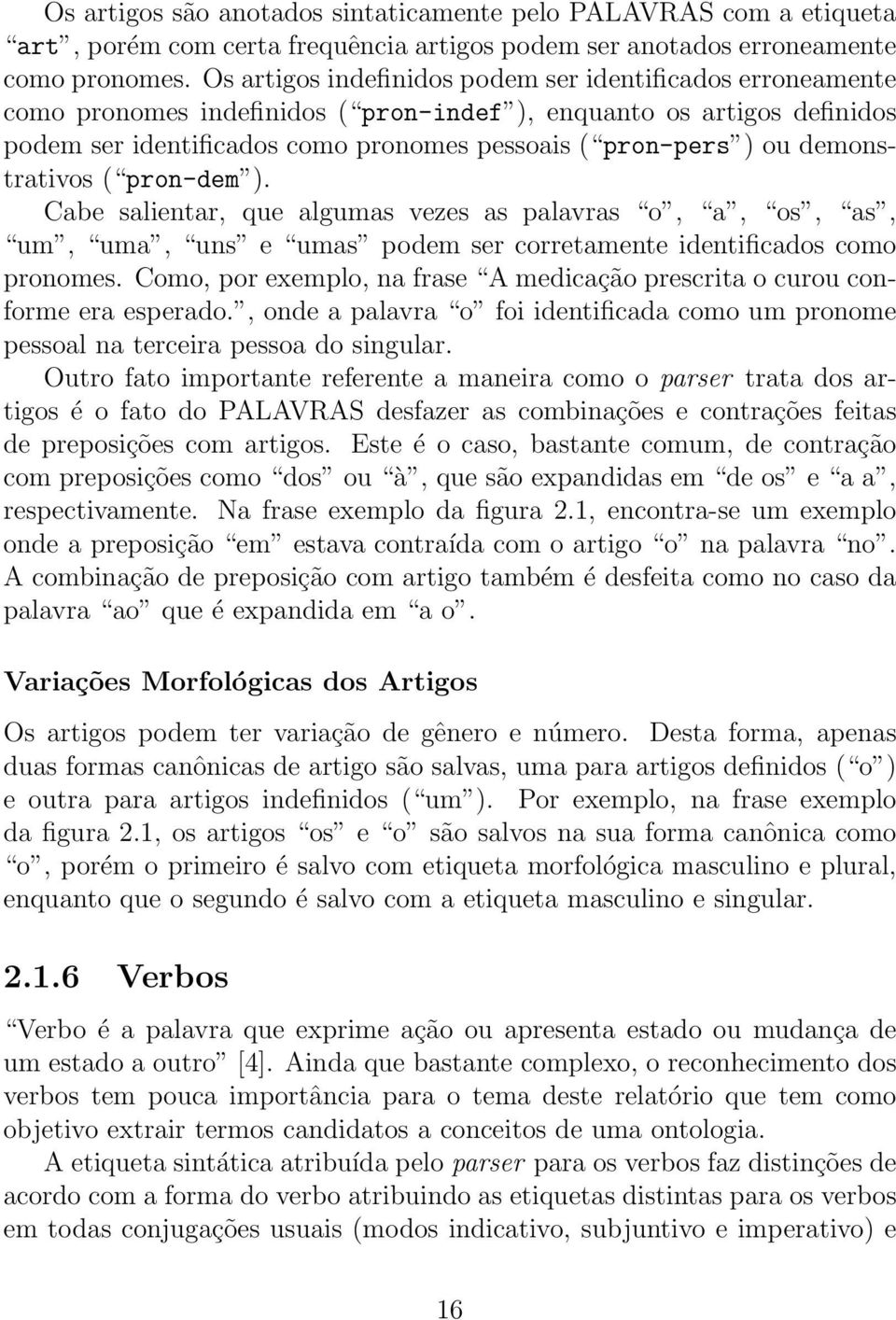 demonstrativos ( pron-dem ). Cabe salientar, que algumas vezes as palavras o, a, os, as, um, uma, uns e umas podem ser corretamente identificados como pronomes.