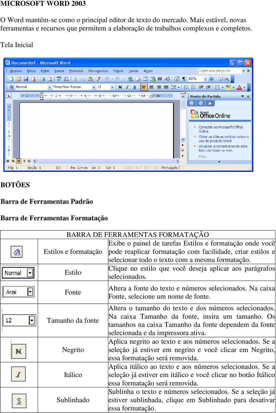 reaplicar formatação com facilidade, criar estilos e selecionar todo o texto com a mesma formatação. Clique no estilo que você deseja aplicar aos parágrafos Estilo selecionados.