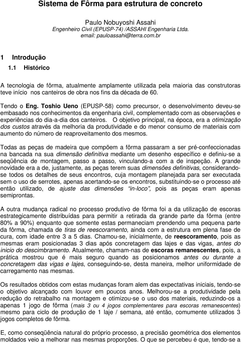 Toshio Ueno (EPUSP-58) como precursor, o desenvolvimento deveu-se embasado nos conhecimentos da engenharia civil, complementado com as observações e experiências do dia-a-dia dos canteiros.