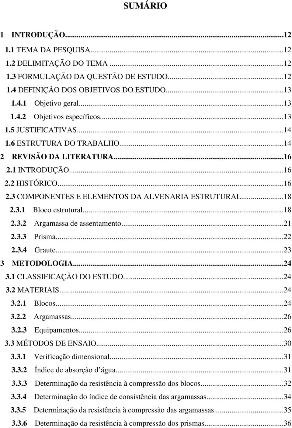 ..18 2.3.2 Argamassa de assentamento...21 2.3.3 Prisma...22 2.3.4 Graute...23 3 METODOLOGIA...24 3.1 CLASSIFICAÇÃO DO ESTUDO...24 3.2 MATERIAIS...24 3.2.1 Blocos...24 3.2.2 Argamassas...26 3.2.3 Equipamentos.