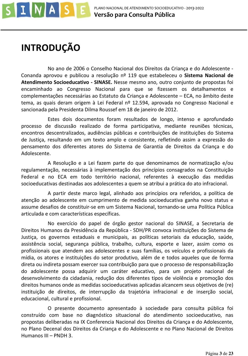 Nesse mesmo ano, outro conjunto de propostas foi encaminhado ao Congresso Nacional para que se fizessem os detalhamentos e complementações necessárias ao Estatuto da Criança e Adolescente ECA, no