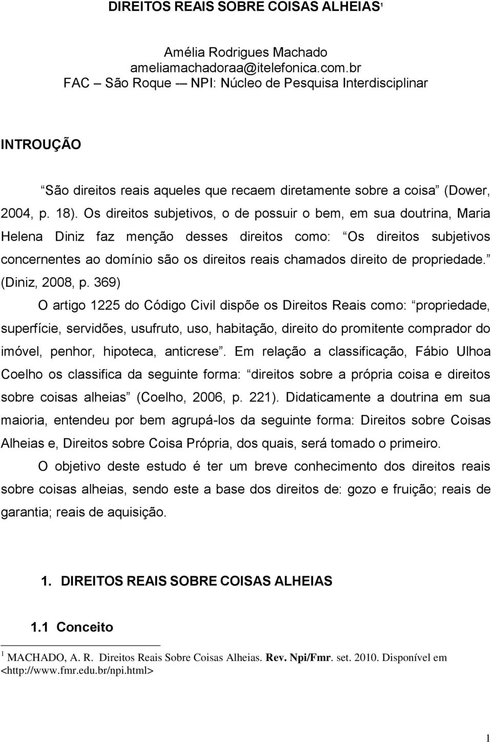 Os direitos subjetivos, o de possuir o bem, em sua doutrina, Maria Helena Diniz faz menção desses direitos como: Os direitos subjetivos concernentes ao domínio são os direitos reais chamados direito