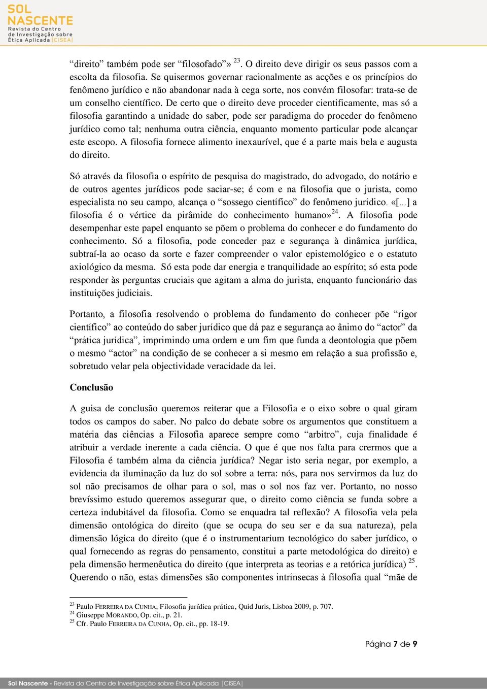 De certo que o direito deve proceder cientificamente, mas só a filosofia garantindo a unidade do saber, pode ser paradigma do proceder do fenômeno jurídico como tal; nenhuma outra ciência, enquanto