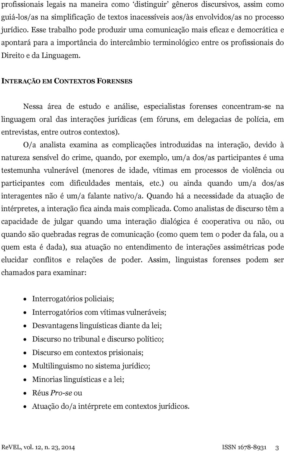 INTERAÇÃO EM CONTEXTOS FORENSES Nessa área de estudo e análise, especialistas forenses concentram-se na linguagem oral das interações jurídicas (em fóruns, em delegacias de polícia, em entrevistas,