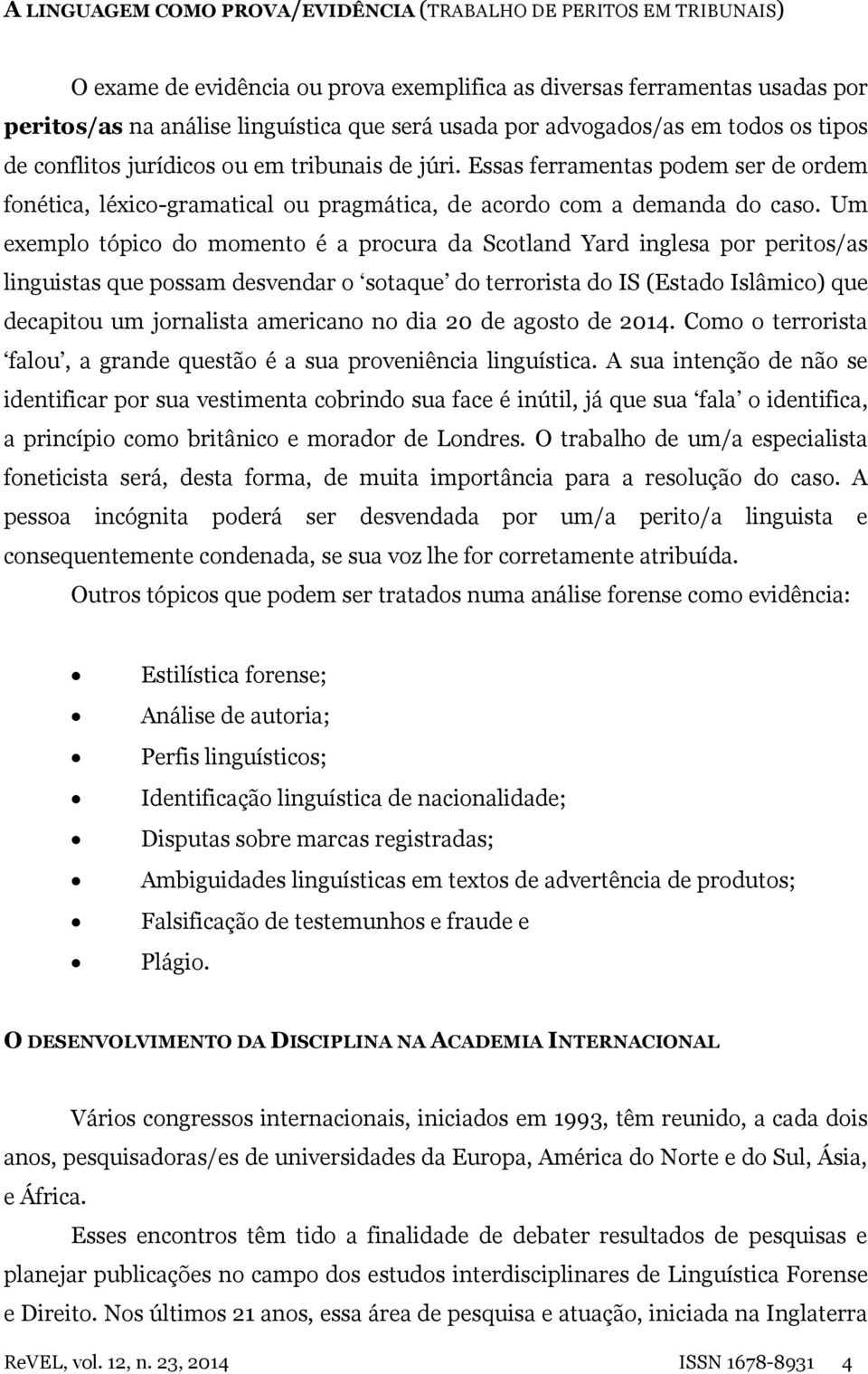 Um exemplo tópico do momento é a procura da Scotland Yard inglesa por peritos/as linguistas que possam desvendar o sotaque do terrorista do IS (Estado Islâmico) que decapitou um jornalista americano