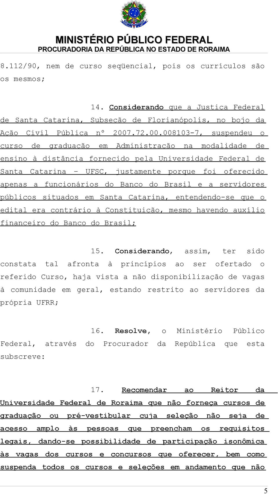 008103-7, suspendeu o curso de graduação em Administração na modalidade de ensino à distância fornecido pela Universidade Federal de Santa Catarina UFSC, justamente porque foi oferecido apenas a