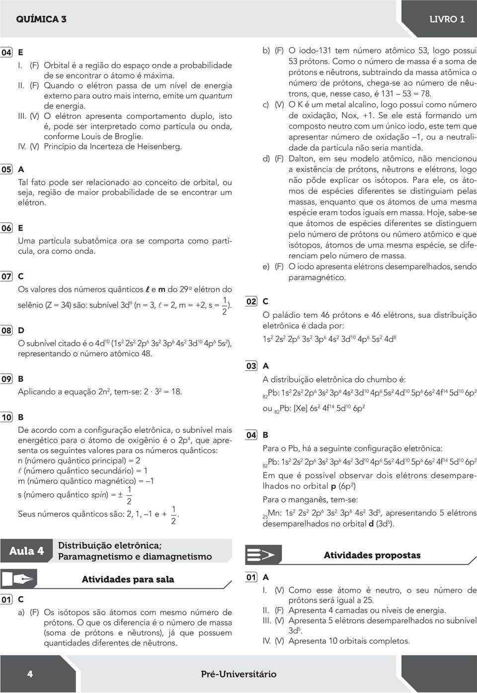 (V) O elétron apresenta comportamento duplo, isto é, pode ser interpretado como partícula ou onda, conforme Louis de Broglie. IV. (V) Princípio da Incerteza de Heisenberg.