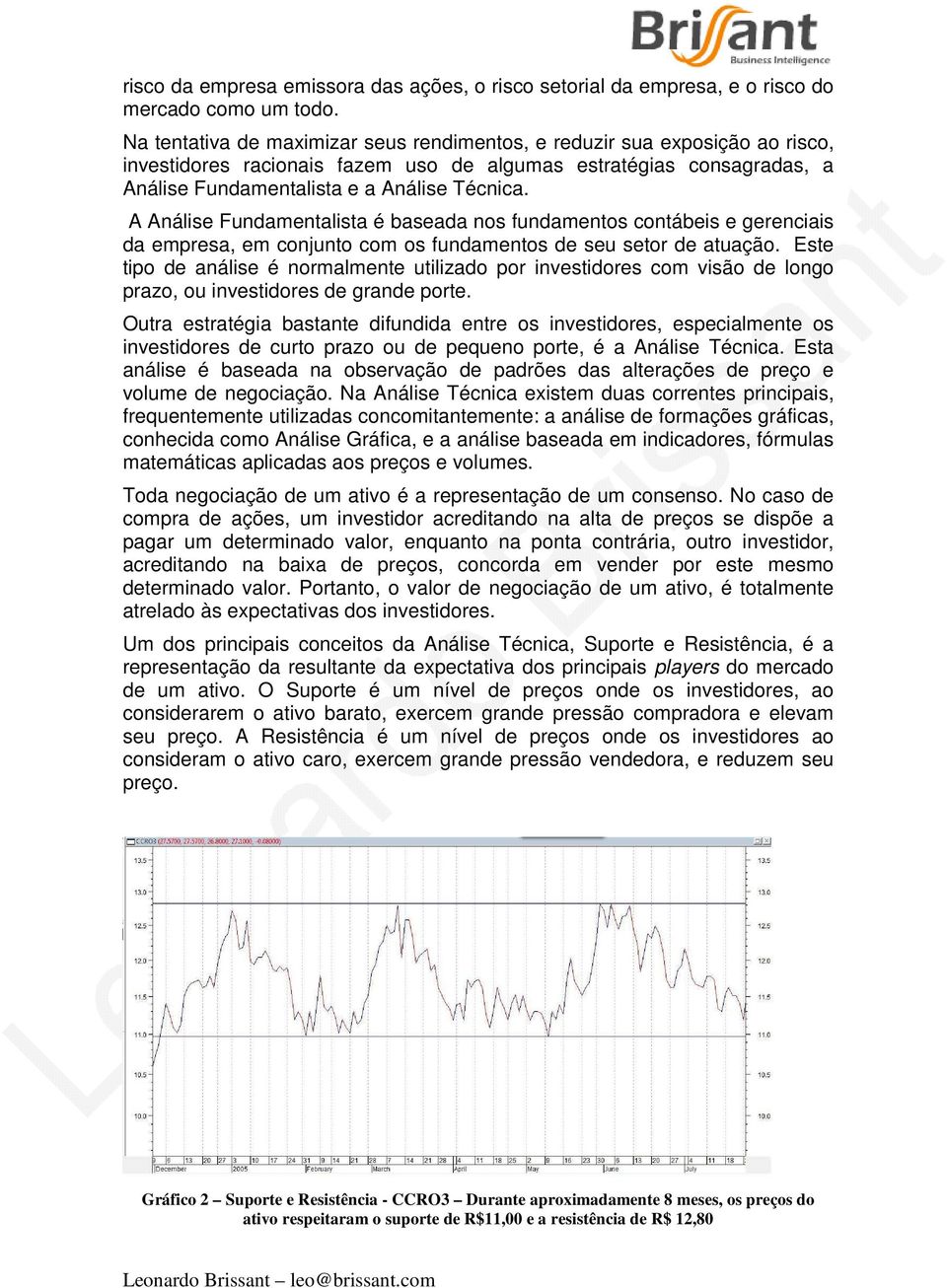 A Análise Fundamentalista é baseada nos fundamentos contábeis e gerenciais da empresa, em conjunto com os fundamentos de seu setor de atuação.