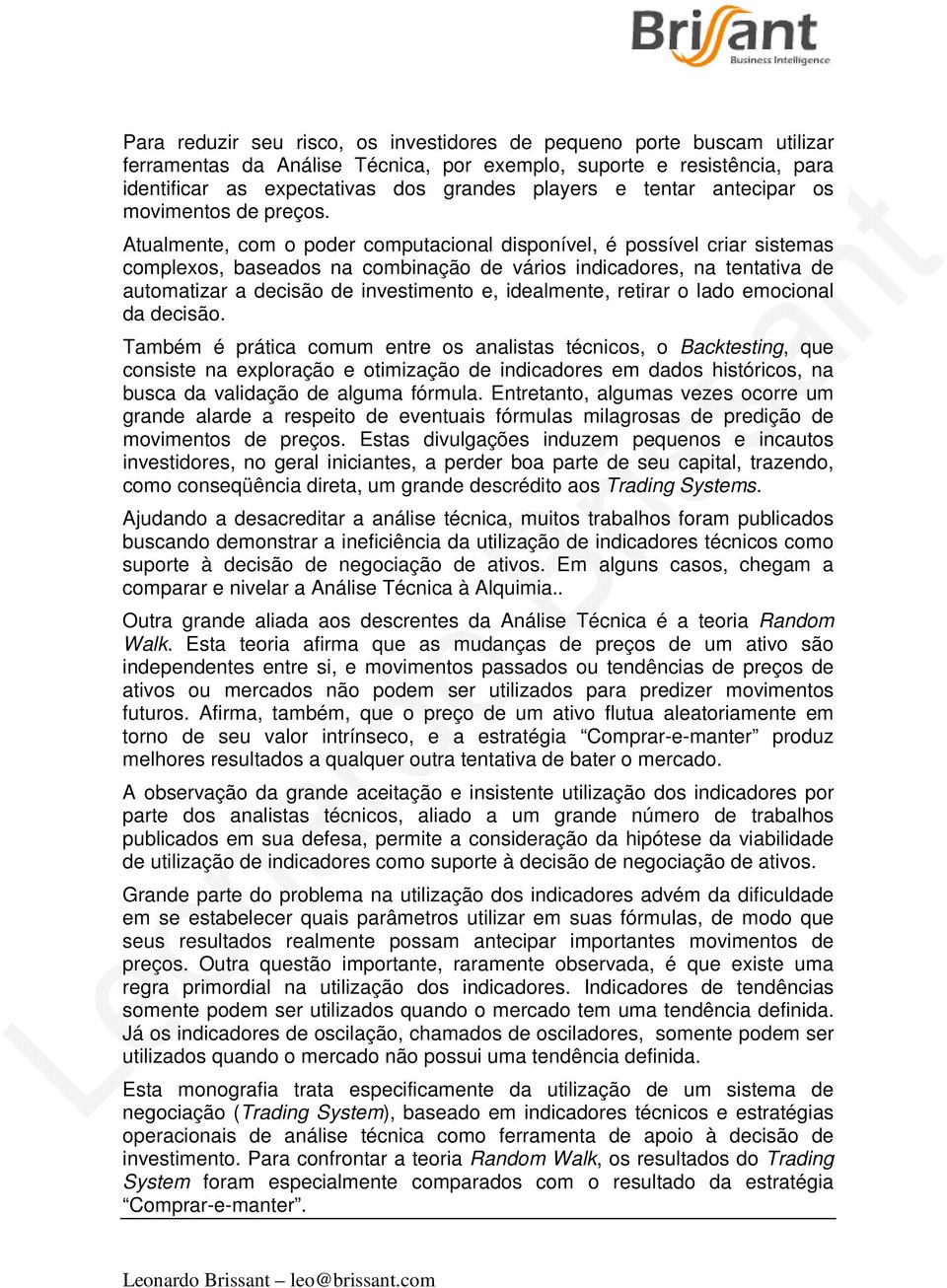 Atualmente, com o poder computacional disponível, é possível criar sistemas complexos, baseados na combinação de vários indicadores, na tentativa de automatizar a decisão de investimento e,