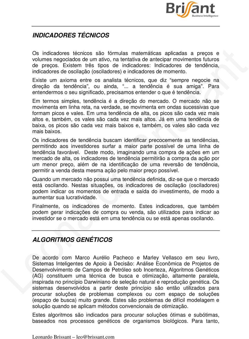 Existe um axioma entre os analista técnicos, que diz sempre negocie na direção da tendência, ou ainda,... a tendência é sua amiga.