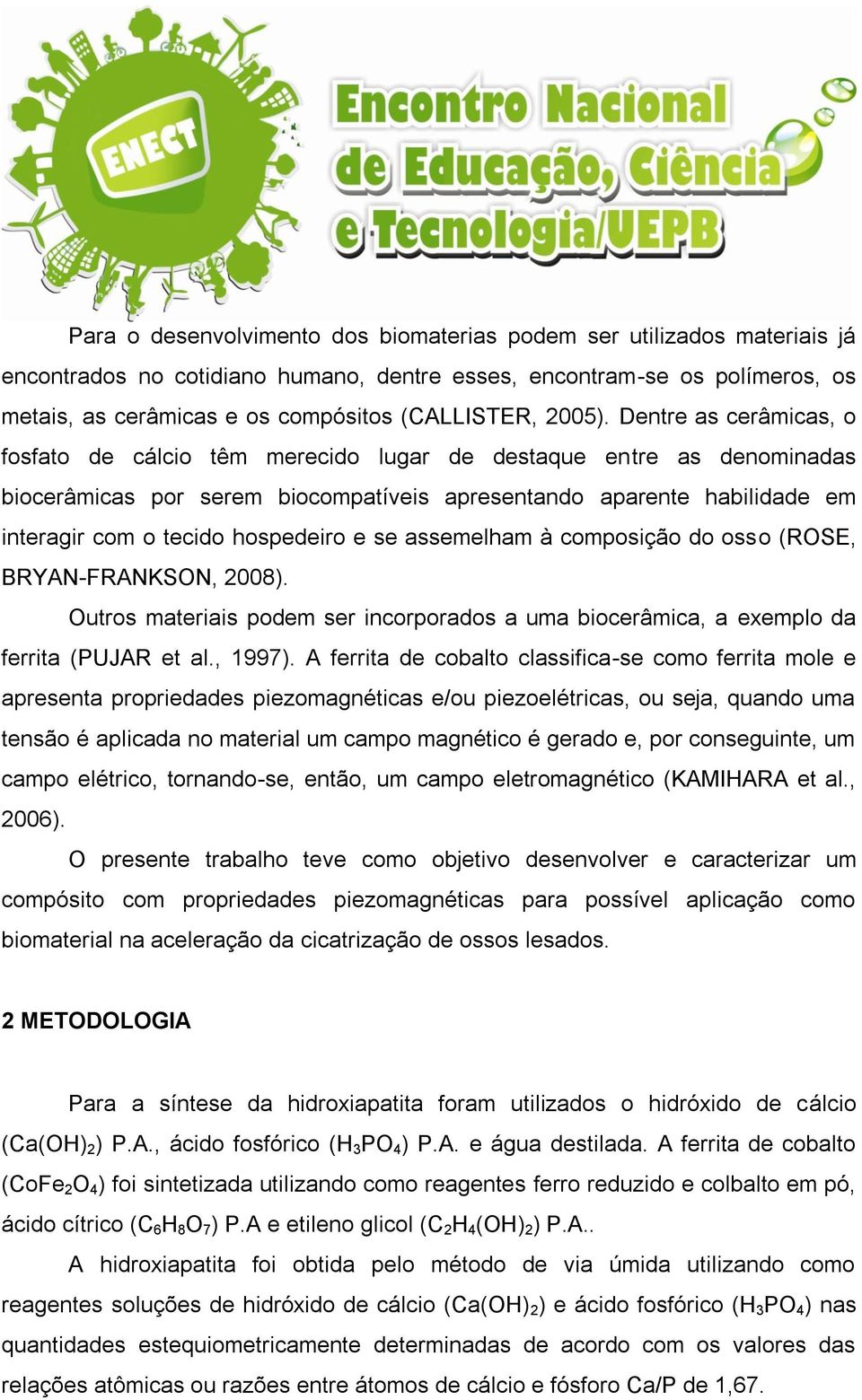 Dentre as cerâmicas, o fosfato de cálcio têm merecido lugar de destaque entre as denominadas biocerâmicas por serem biocompatíveis apresentando aparente habilidade em interagir com o tecido