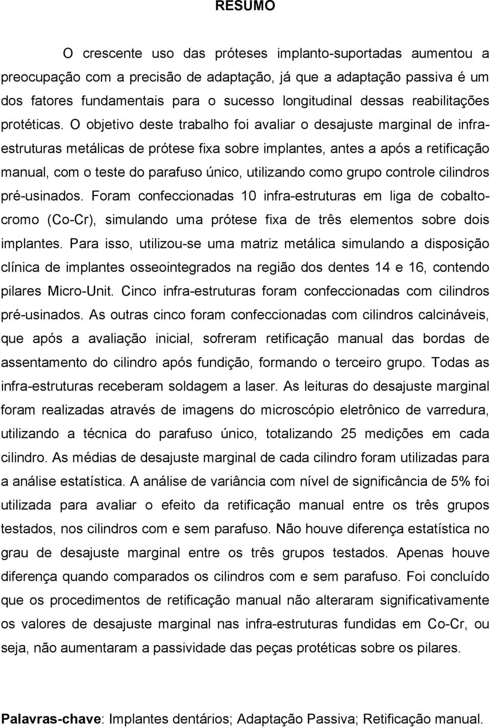 O objetivo deste trabalho foi avaliar o desajuste marginal de infraestruturas metálicas de prótese fixa sobre implantes, antes a após a retificação manual, com o teste do parafuso único, utilizando