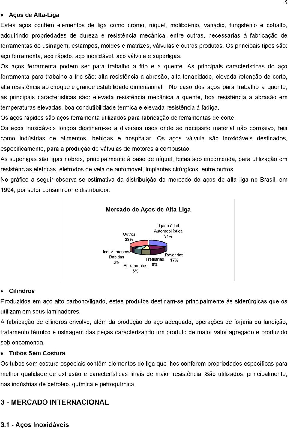 Os principais tipos são: aço ferramenta, aço rápido, aço inoxidável, aço válvula e superligas. Os aços ferramenta podem ser para trabalho a frio e a quente.