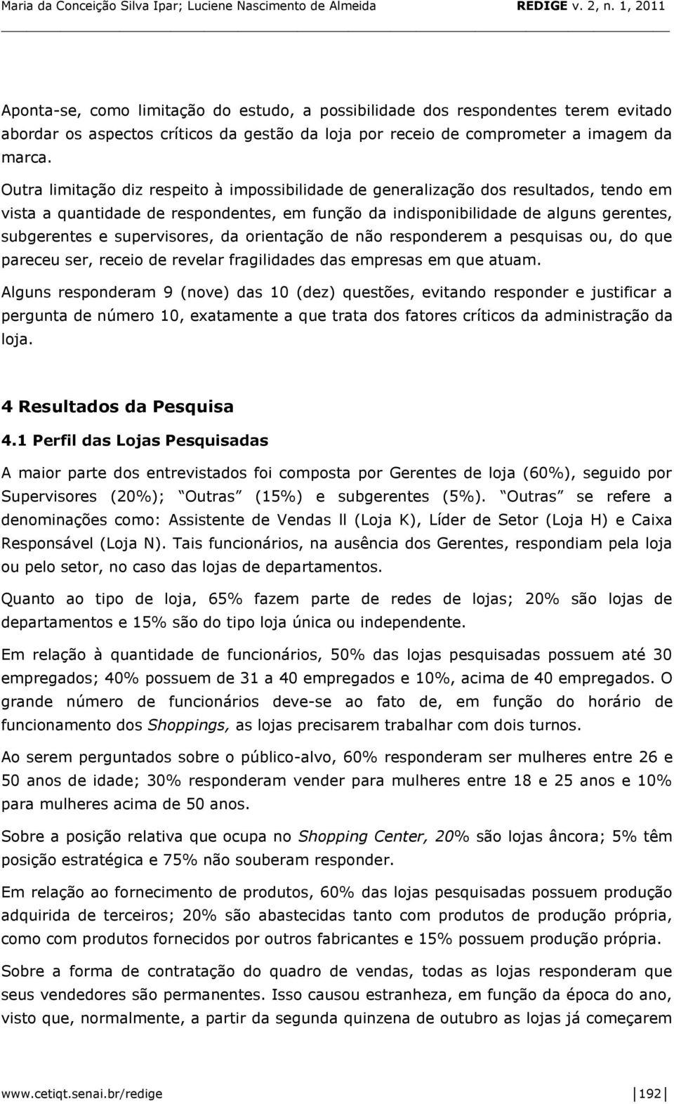 supervisores, da orientação de não responderem a pesquisas ou, do que pareceu ser, receio de revelar fragilidades das empresas em que atuam.