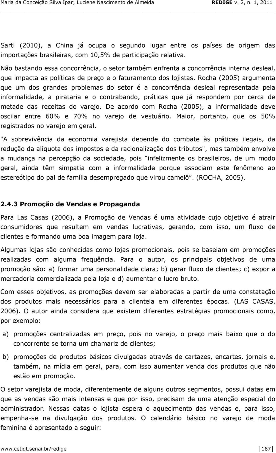 Rocha (2005) argumenta que um dos grandes problemas do setor é a concorrência desleal representada pela informalidade, a pirataria e o contrabando, práticas que já respondem por cerca de metade das